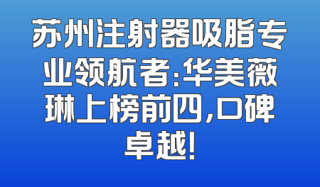 苏州注射器吸脂专业领航者：华美薇琳上榜前四，口碑卓越！