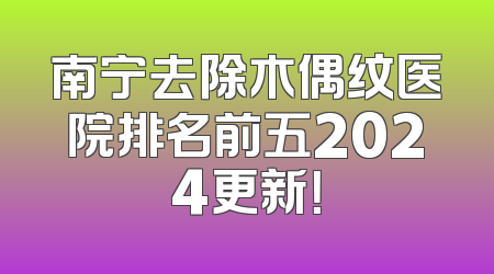 南宁去除木偶纹医院排名前五2024更新！