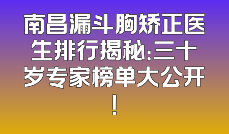 南昌漏斗胸矫正医生排行揭秘：三十岁专家榜单大公开！