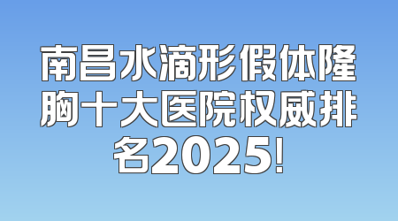 南昌水滴形假体隆胸十大医院权威排名2025！