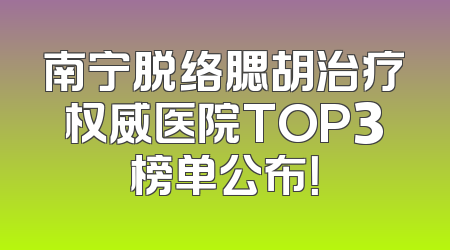 南宁脱络腮胡治疗权威医院TOP3榜单公布！
