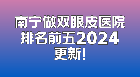 南宁做双眼皮医院排名前五2024更新！