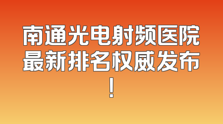 南通光电射频医院最新排名权威发布！