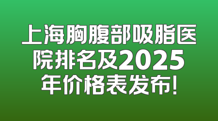 上海胸腹部吸脂医院排名及2025年价格表发布！