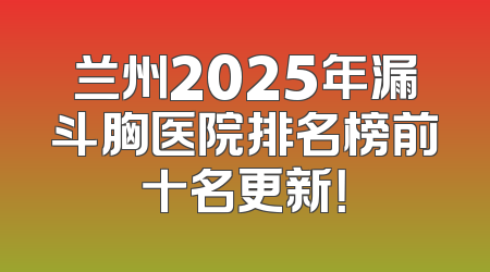 兰州2025年漏斗胸医院排名榜前十名更新！