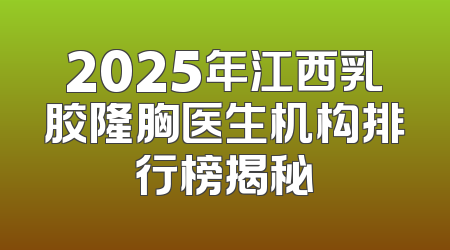 2025年江西乳胶隆胸医生机构排行榜揭秘