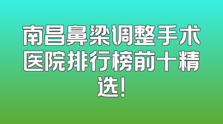 南昌鼻梁调整手术医院排行榜前十精选！