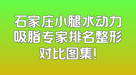 石家庄小腿水动力吸脂专家排名整形对比图集!