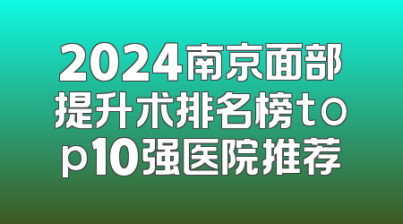 2024南京面部提升术排名榜top10强医院推荐