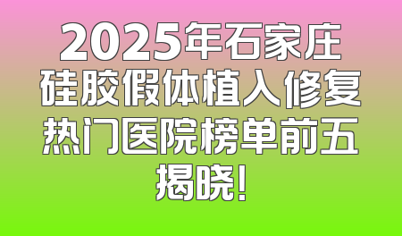 2025年石家庄硅胶假体植入修复热门医院榜单前五揭晓！