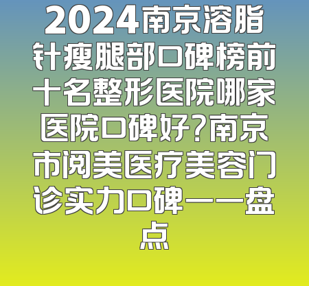 2024南京溶脂针瘦腿部口碑榜前十名整形医院哪家医院口碑好？南京市阅美医疗美容门诊实力口碑一一盘点