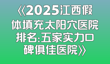 《2025江西假体填充太阳穴医院排名：五家实力口碑俱佳医院》