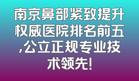 南京鼻部紧致提升权威医院排名前五，公立正规专业技术领先！