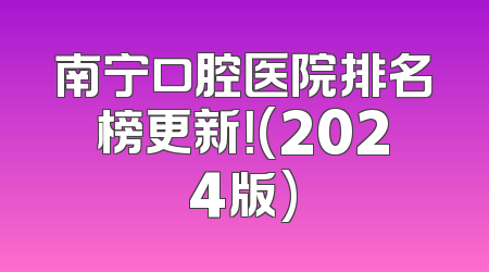 南宁口腔医院排名榜更新！(2024版)
