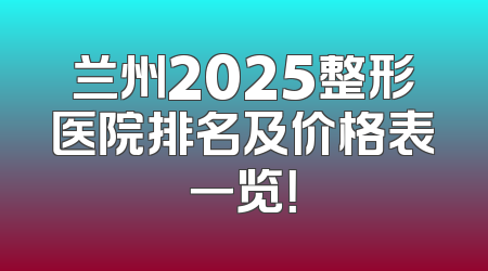 兰州2025整形医院排名及价格表一览！