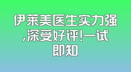 伊莱美医生实力强，深受好评！一试即知