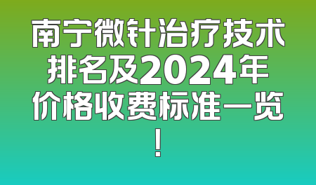 南宁微针治疗技术排名及2024年价格收费标准一览！