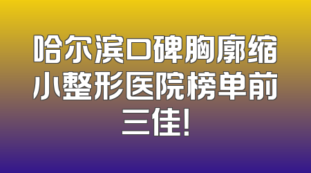 哈尔滨口碑胸廓缩小整形医院榜单前三佳！