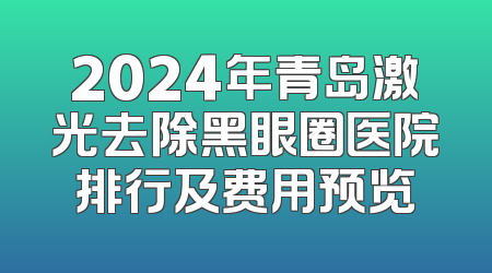 2024年青岛激光去除黑眼圈医院排行及费用预览