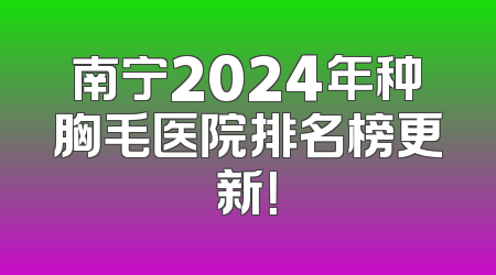 南宁2024年种胸毛医院排名榜更新！