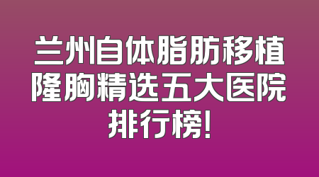 兰州自体脂肪移植隆胸精选五大医院排行榜！