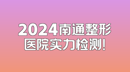 2024南通整形医院实力检测！