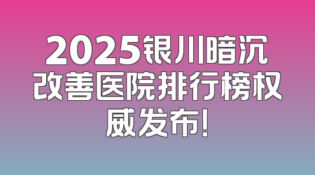 2025银川暗沉改善医院排行榜权威发布！