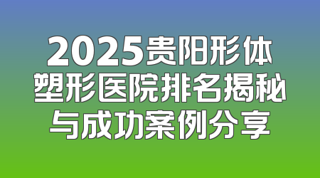 2025贵阳形体塑形医院排名揭秘与成功案例分享