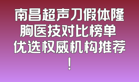 南昌超声刀假体隆胸医技对比榜单 优选权威机构推荐！