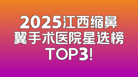 2025江西缩鼻翼手术医院星选榜TOP3！