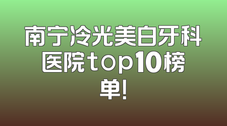 南宁冷光美白牙科医院top10榜单！