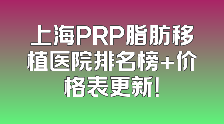上海PRP脂肪移植医院排名榜+价格表更新！