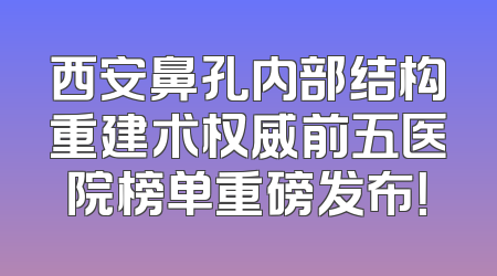 西安鼻孔内部结构重建术权威前五医院榜单重磅发布！