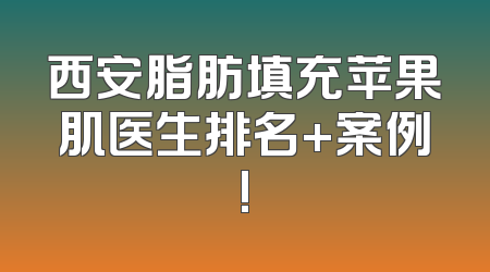 西安脂肪填充苹果肌医生排名+案例!