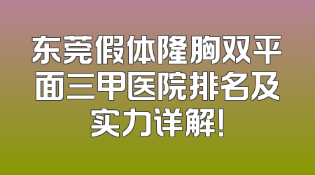 东莞假体隆胸双平面三甲医院排名及实力详解！