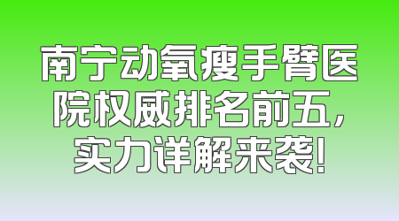 南宁动氧瘦手臂医院权威排名前五，实力详解来袭！