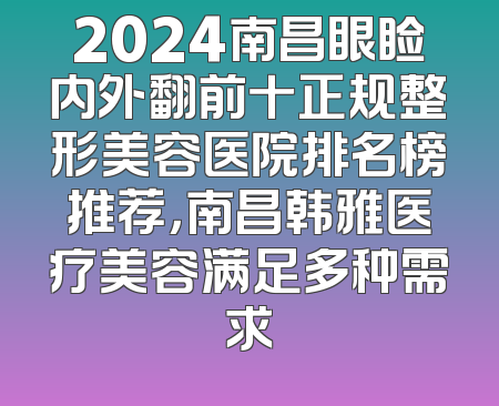 2024南昌眼睑内外翻前十正规整形美容医院排名榜推荐，南昌韩雅医疗美容满足多种需求