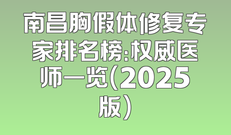 南昌胸假体修复专家排名榜：权威医师一览（2025版）