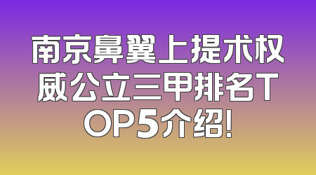南京鼻翼上提术权威公立三甲排名TOP5介绍！