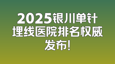 2025银川单针埋线医院排名权威发布！