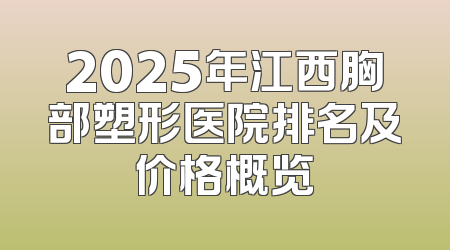 2025年江西胸部塑形医院排名及价格概览