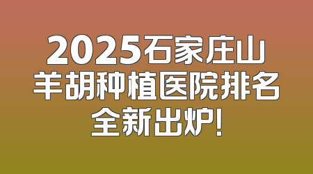2025石家庄山羊胡种植医院排名全新出炉！