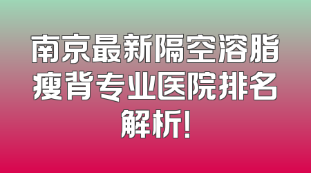 南京最新隔空溶脂瘦背专业医院排名解析！