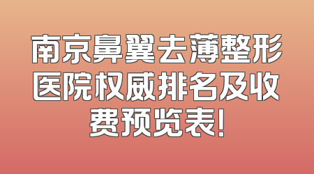 南京鼻翼去薄整形医院权威排名及收费预览表！