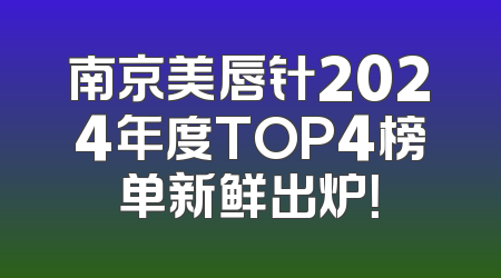 南京美唇针2024年度TOP4榜单新鲜出炉！