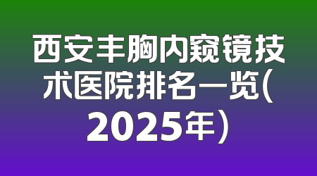 西安丰胸内窥镜技术医院排名一览（2025年）