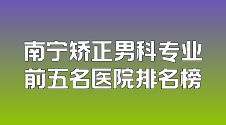 南宁矫正男科专业前五名医院排名榜