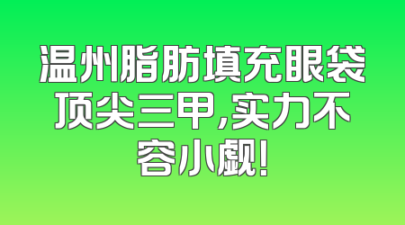 温州脂肪填充眼袋顶尖三甲，实力不容小觑！