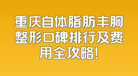 重庆自体脂肪丰胸整形口碑排行及费用全攻略！