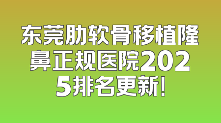 东莞肋软骨移植隆鼻正规医院2025排名更新！